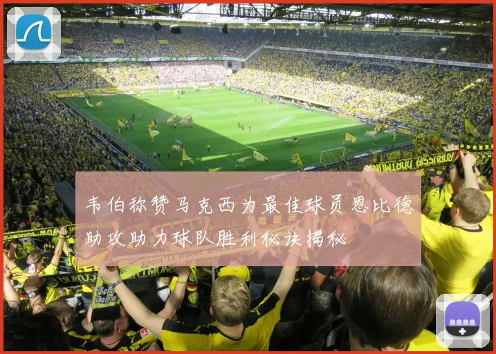 韦伯称赞马克西为最佳球员恩比德助攻助力球队胜利秘诀揭秘