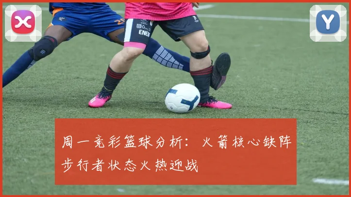 周一竞彩篮球分析：火箭核心缺阵步行者状态火热迎战