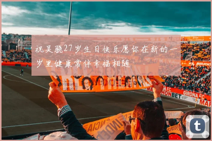 祝吴骁27岁生日快乐愿你在新的一岁里健康常伴幸福相随