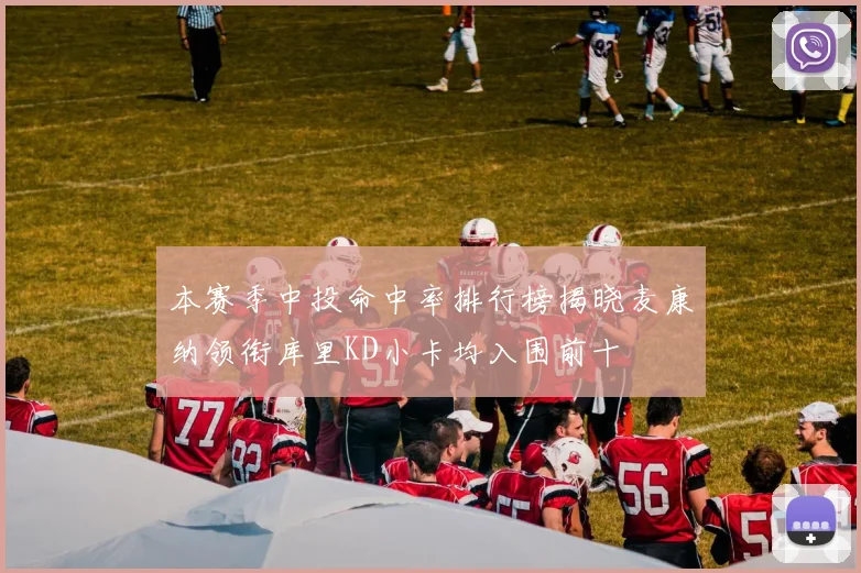 本赛季中投命中率排行榜揭晓麦康纳领衔库里KD小卡均入围前十