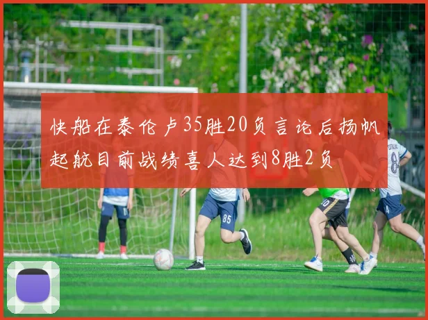 快船在泰伦卢35胜20负言论后扬帆起航目前战绩喜人达到8胜2负