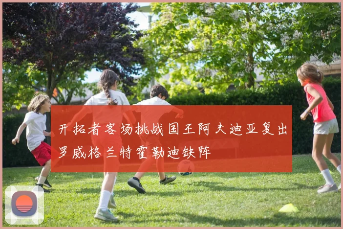 开拓者客场挑战国王阿夫迪亚复出罗威格兰特霍勒迪缺阵