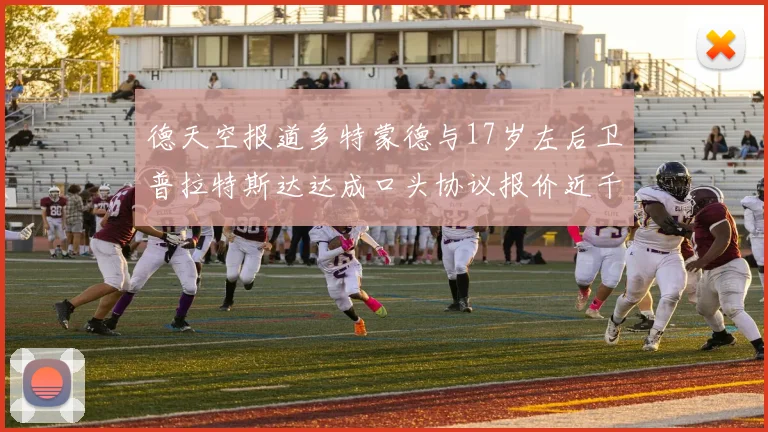 德天空报道多特蒙德与17岁左后卫普拉特斯达达成口头协议报价近千万遭拒